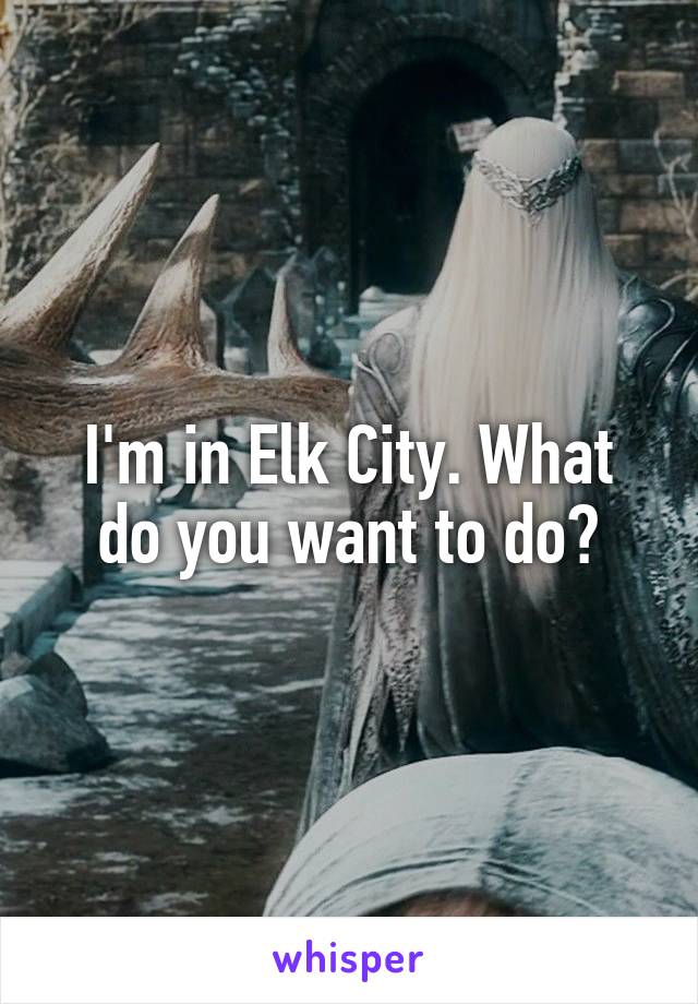 I'm in Elk City. What do you want to do?