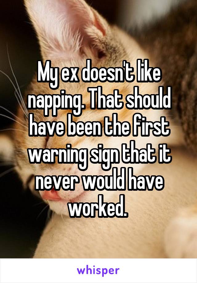 My ex doesn't like napping. That should have been the first warning sign that it never would have worked. 
