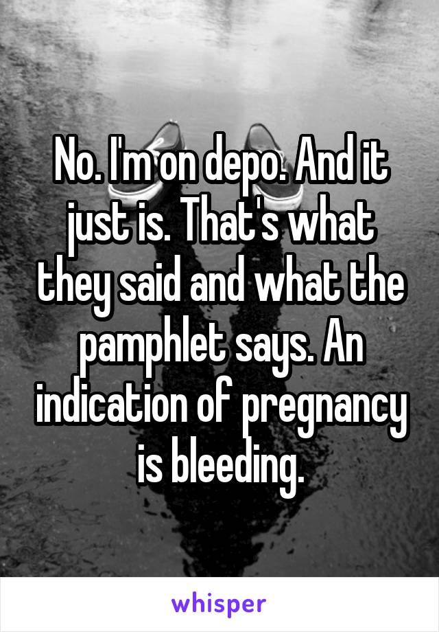 No. I'm on depo. And it just is. That's what they said and what the pamphlet says. An indication of pregnancy is bleeding.