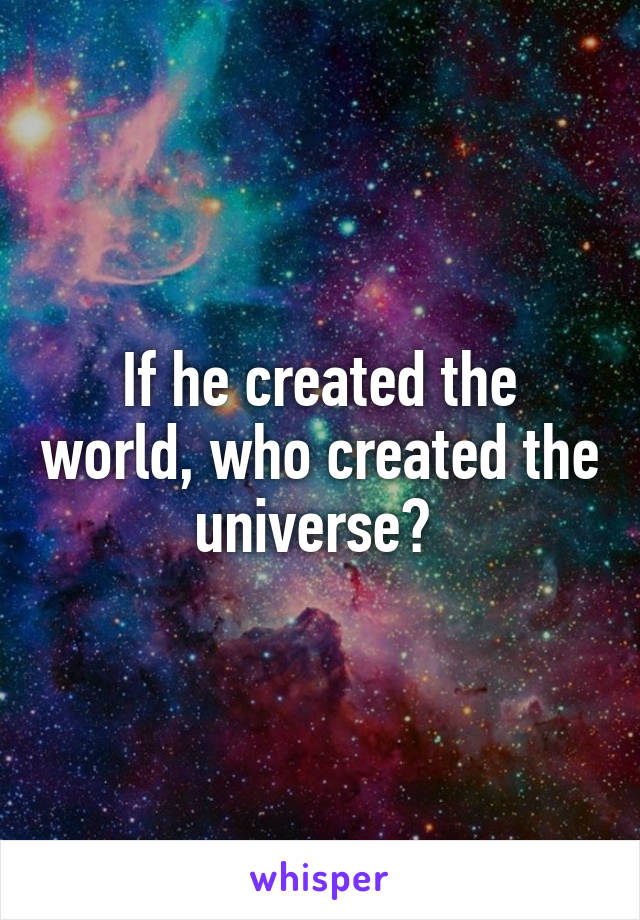 If he created the world, who created the universe? 