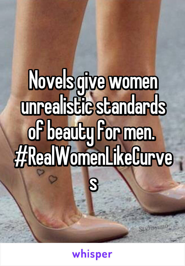 Novels give women unrealistic standards of beauty for men. 
#RealWomenLikeCurves