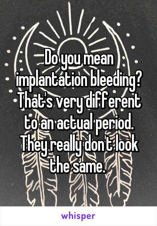 Do you mean implantation bleeding? That's very different to an actual period. They really don't look the same. 