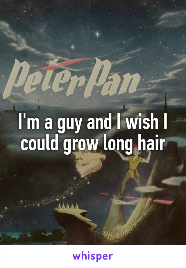 I'm a guy and I wish I could grow long hair