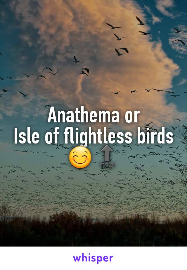 Anathema or
Isle of flightless birds 😊🔝