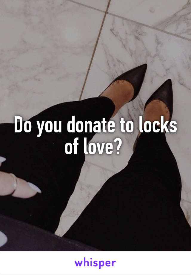 Do you donate to locks of love? 