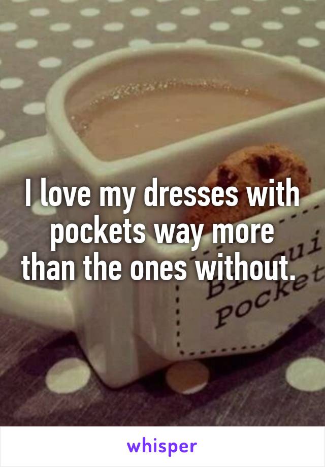 I love my dresses with pockets way more than the ones without. 