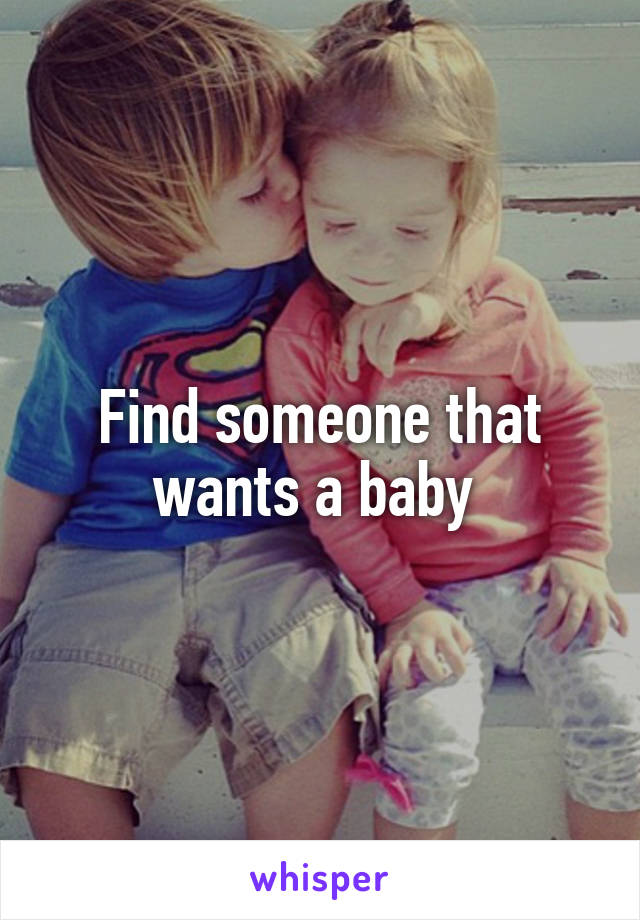 Find someone that wants a baby 