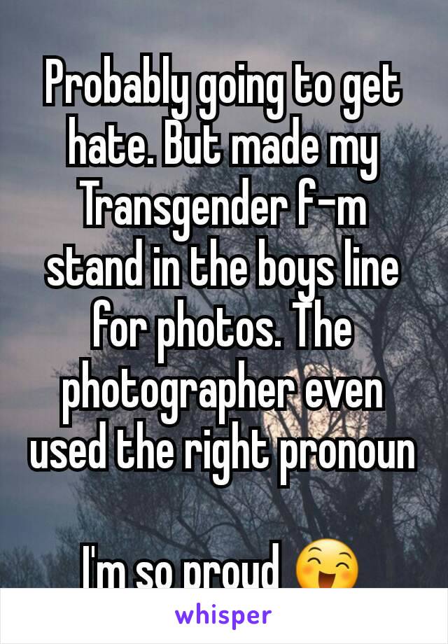 Probably going to get hate. But made my Transgender f-m stand in the boys line for photos. The photographer even used the right pronoun 
I'm so proud 😄