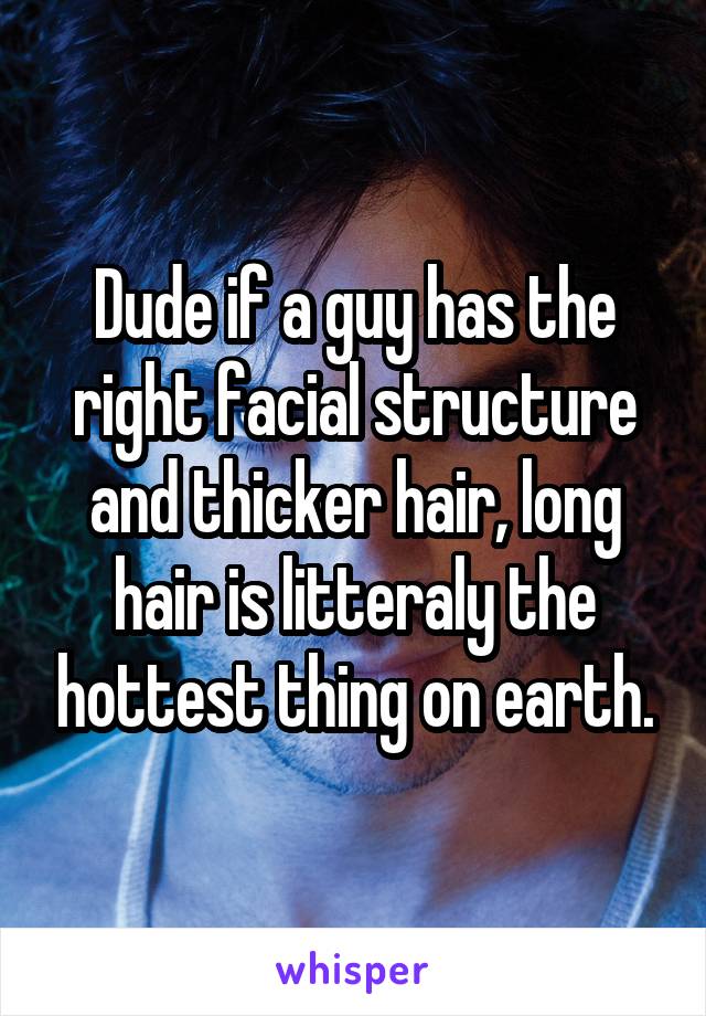 Dude if a guy has the right facial structure and thicker hair, long hair is litteraly the hottest thing on earth.