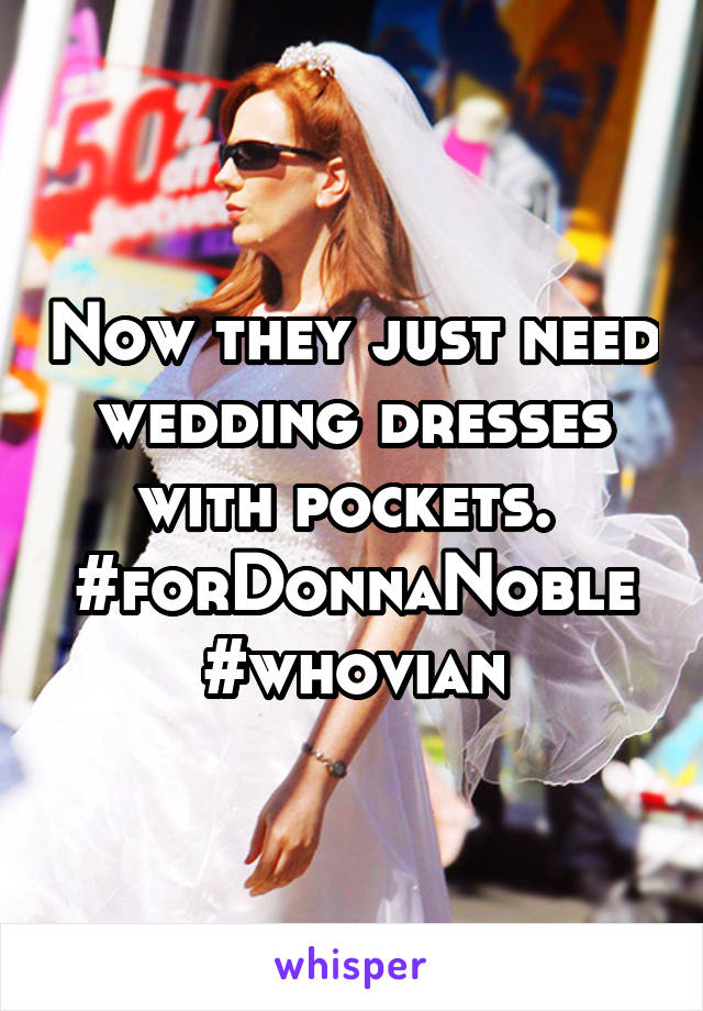 Now they just need wedding dresses with pockets.  #forDonnaNoble #whovian