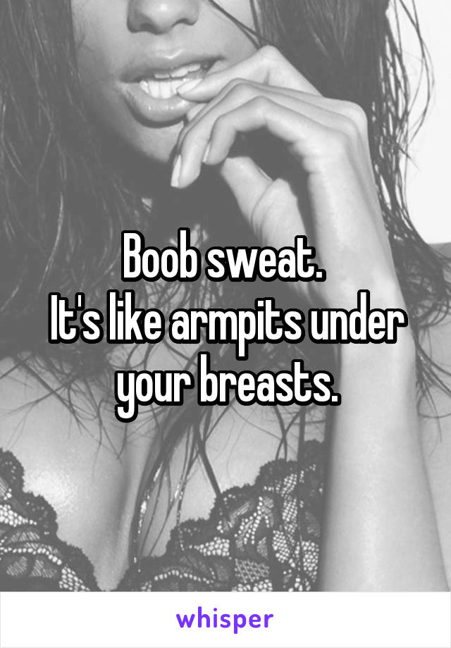 Boob sweat. 
It's like armpits under your breasts.