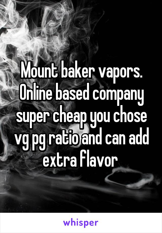 Mount baker vapors. Online based company super cheap you chose vg pg ratio and can add extra flavor 