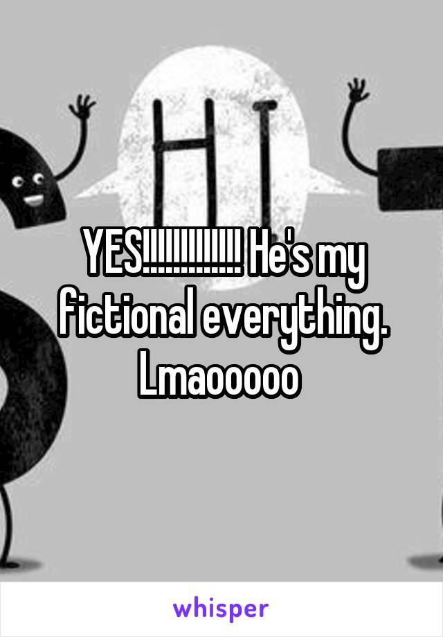 YES!!!!!!!!!!!!! He's my fictional everything. Lmaooooo 