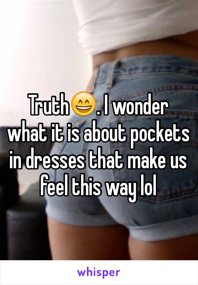 Truth😄. I wonder  what it is about pockets in dresses that make us feel this way lol