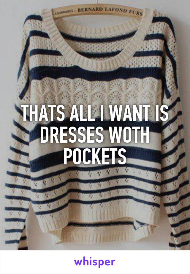 THATS ALL I WANT IS DRESSES WOTH POCKETS