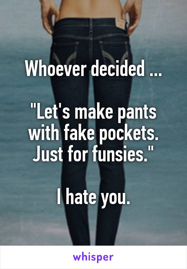 Whoever decided ...

"Let's make pants with fake pockets. Just for funsies."

I hate you.