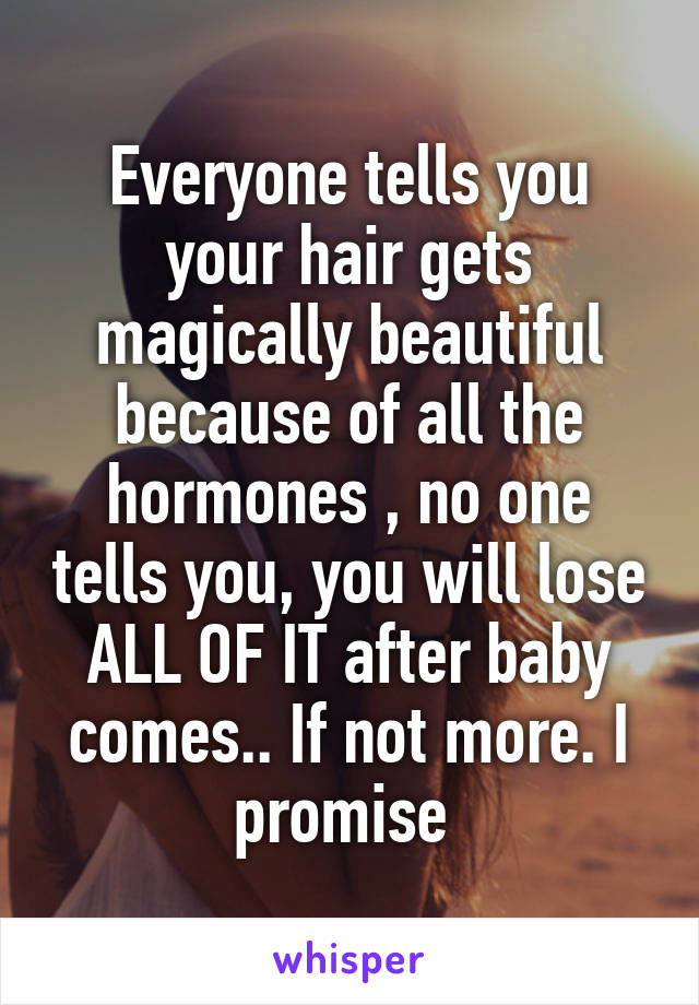 Everyone tells you your hair gets magically beautiful because of all the hormones , no one tells you, you will lose ALL OF IT after baby comes.. If not more. I promise 