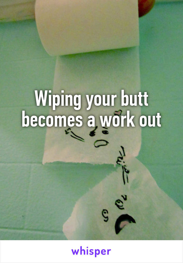 Wiping your butt becomes a work out

