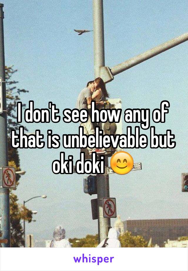 I don't see how any of that is unbelievable but oki doki 😊