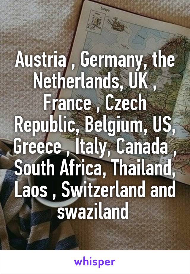 Austria , Germany, the Netherlands, UK , France , Czech Republic, Belgium, US, Greece , Italy, Canada , South Africa, Thailand, Laos , Switzerland and swaziland 