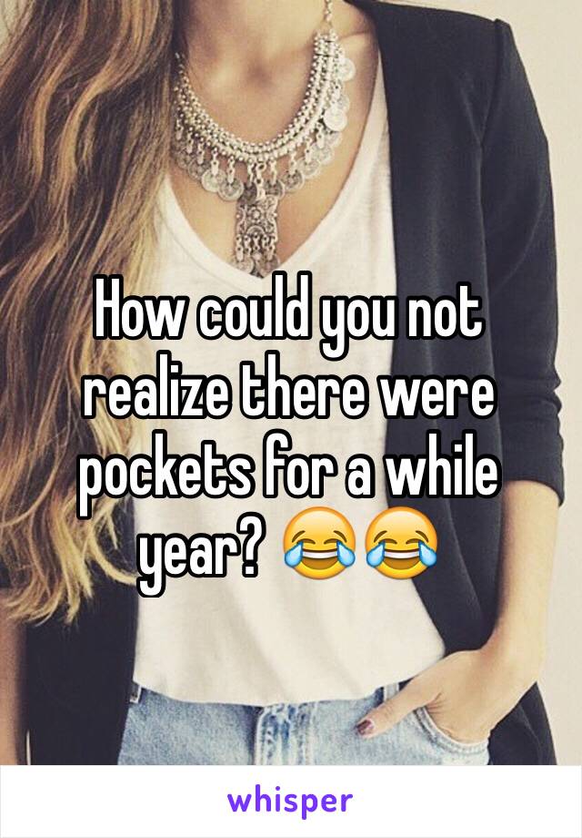 How could you not realize there were pockets for a while year? 😂😂