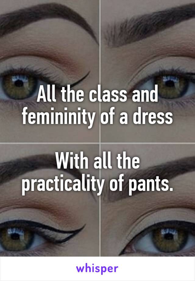 All the class and femininity of a dress

With all the practicality of pants.