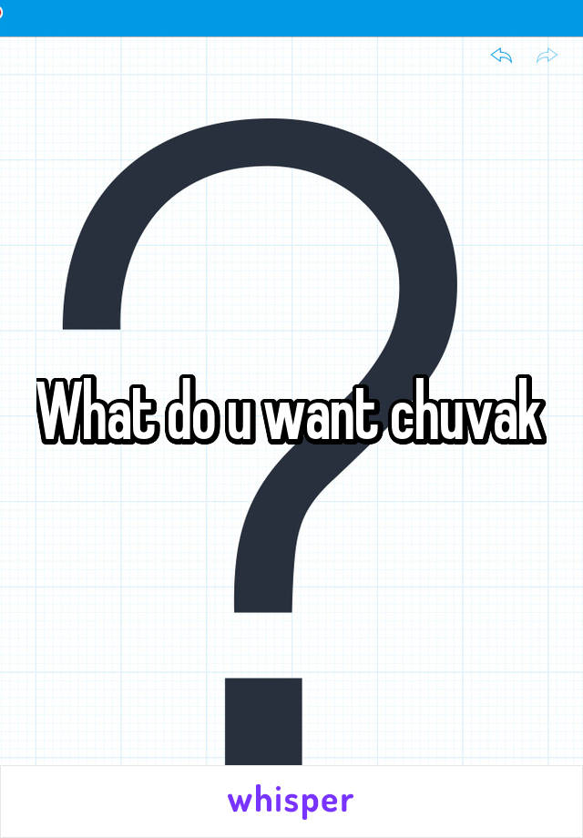 What do u want chuvak 