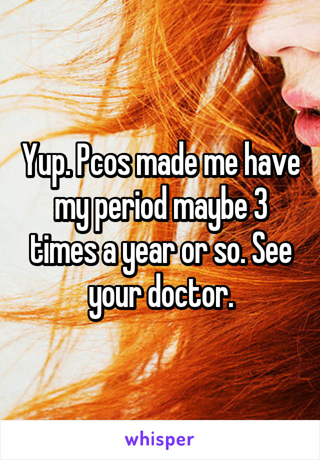 Yup. Pcos made me have my period maybe 3 times a year or so. See your doctor.