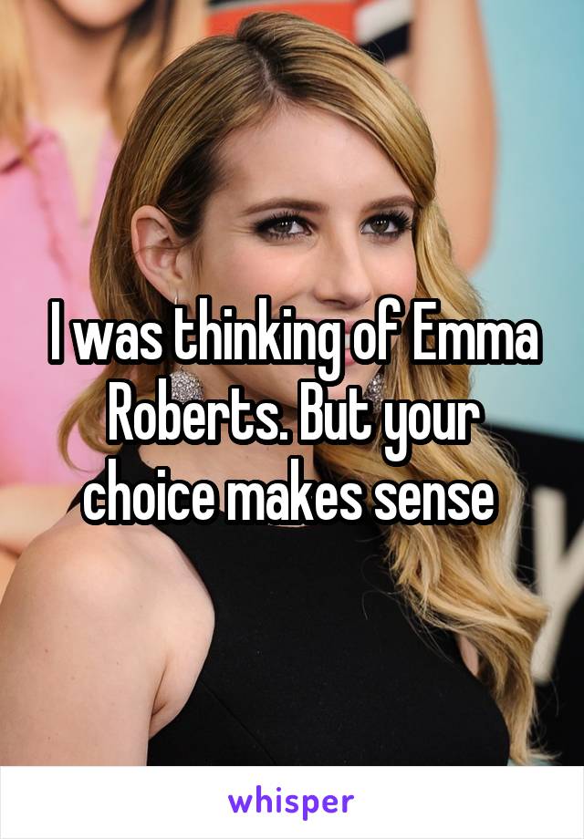 I was thinking of Emma Roberts. But your choice makes sense 