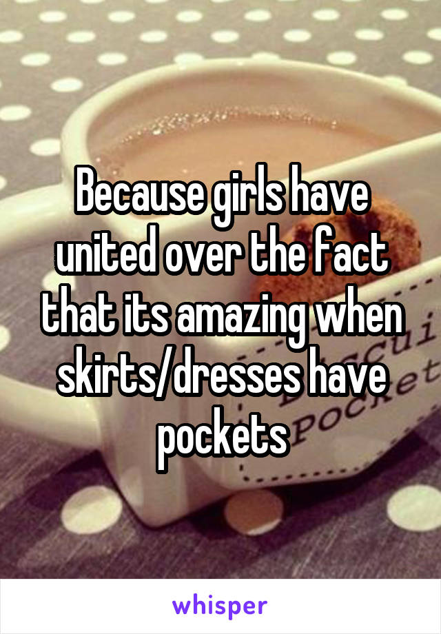 Because girls have united over the fact that its amazing when skirts/dresses have pockets