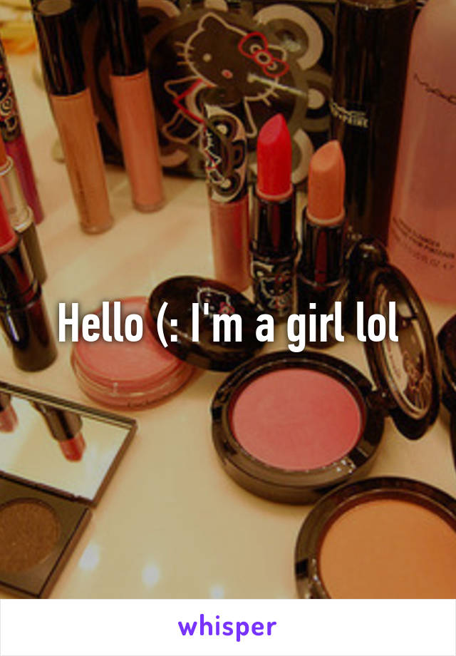 Hello (: I'm a girl lol