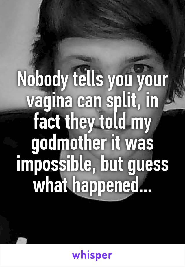 Nobody tells you your vagina can split, in fact they told my godmother it was impossible, but guess what happened...