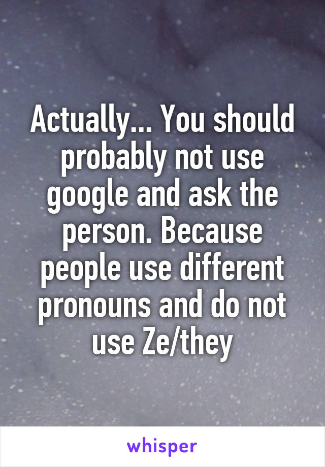 Actually... You should probably not use google and ask the person. Because people use different pronouns and do not use Ze/they