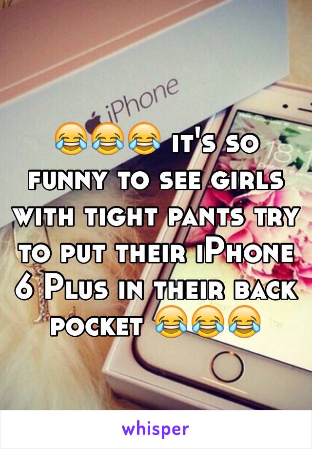 😂😂😂 it's so funny to see girls with tight pants try to put their iPhone 6 Plus in their back pocket 😂😂😂