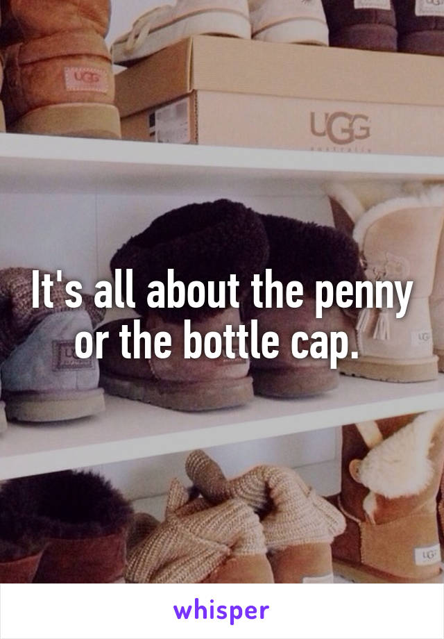 It's all about the penny or the bottle cap. 