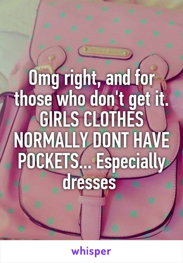 Omg right, and for those who don't get it. GIRLS CLOTHES NORMALLY DONT HAVE POCKETS... Especially dresses 
