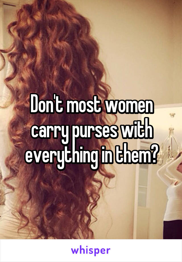 Don't most women carry purses with everything in them?