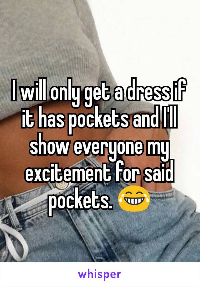 I will only get a dress if it has pockets and I'll show everyone my excitement for said pockets. 😂
