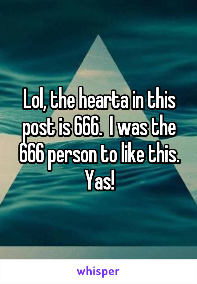 Lol, the hearta in this post is 666.  I was the 666 person to like this.
Yas!