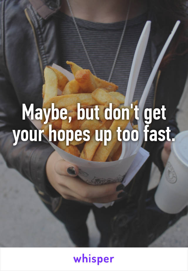 Maybe, but don't get your hopes up too fast. 