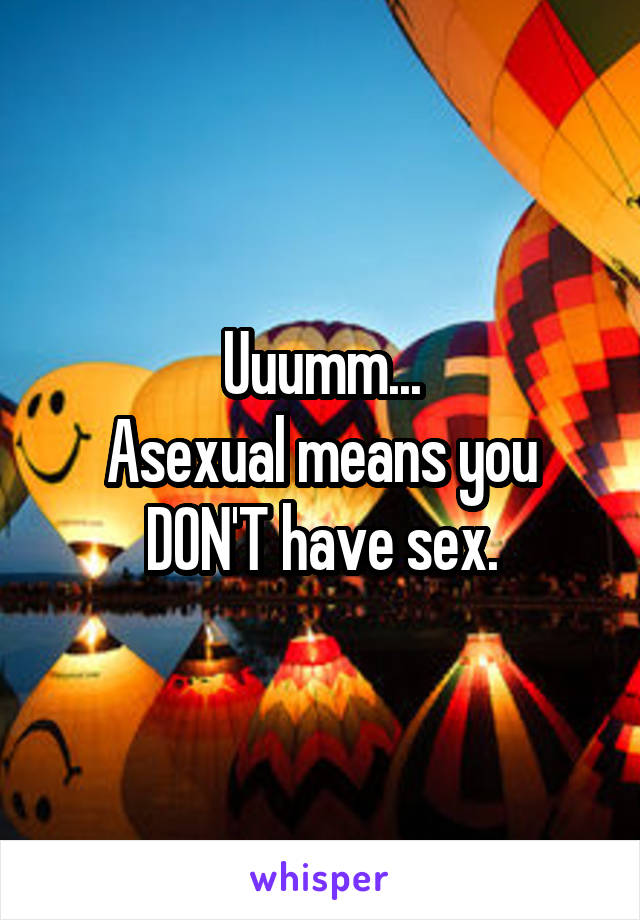 Uuumm...
Asexual means you DON'T have sex.