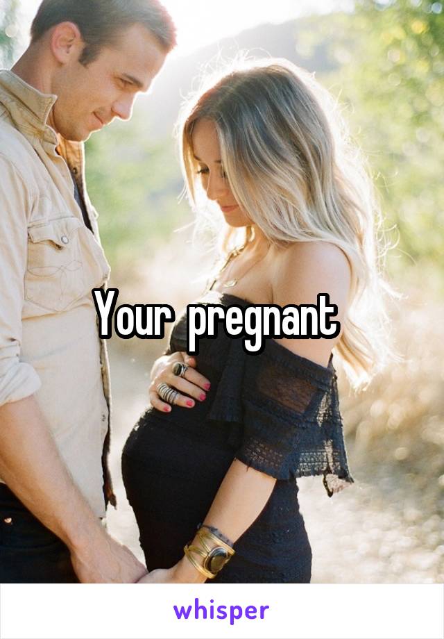 Your  pregnant  
