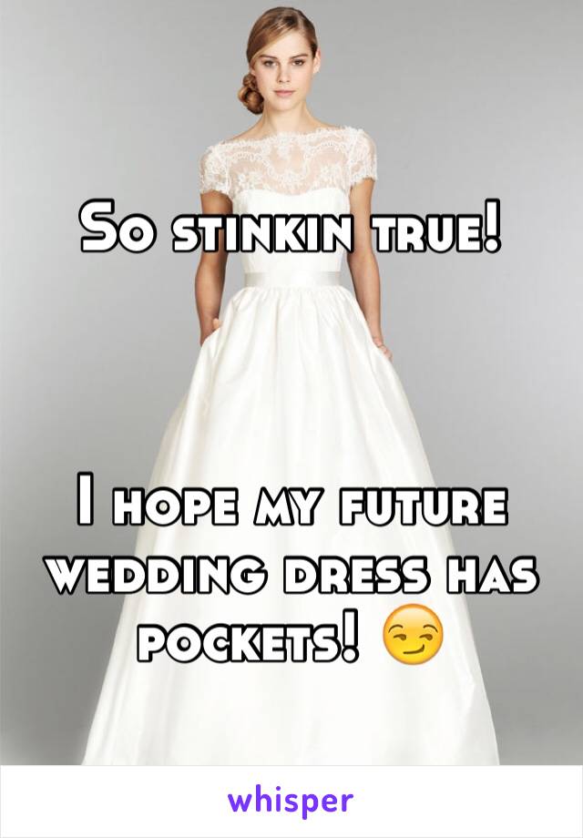 So stinkin true! 



I hope my future wedding dress has pockets! 😏