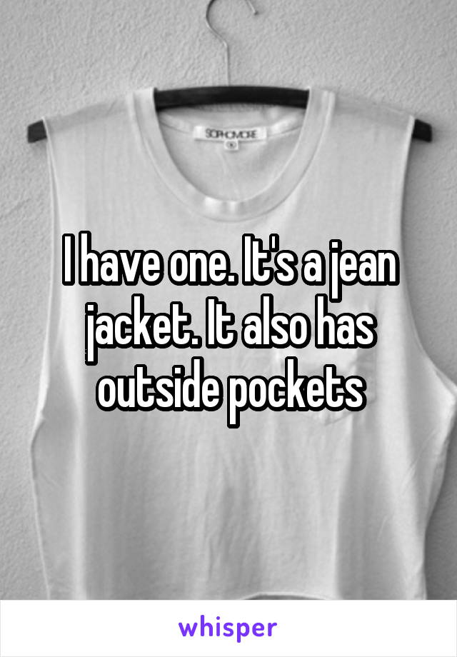 I have one. It's a jean jacket. It also has outside pockets