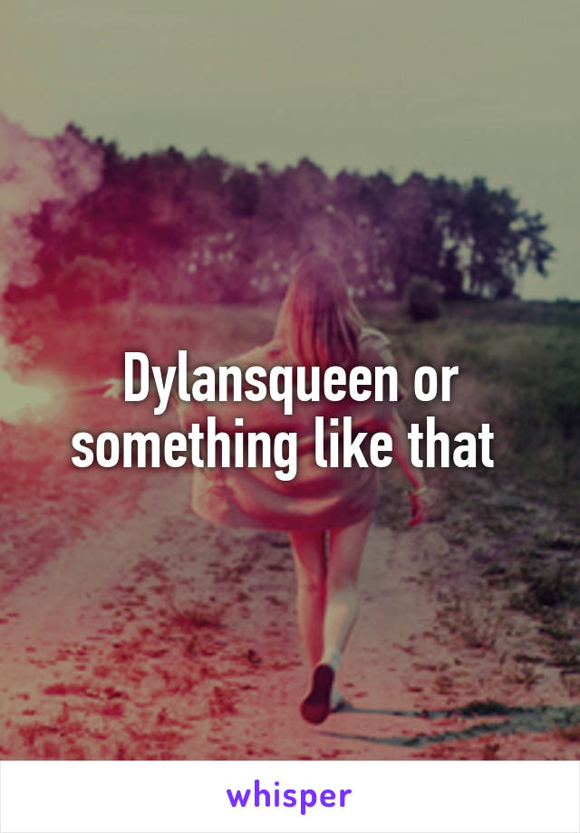 Dylansqueen or something like that 