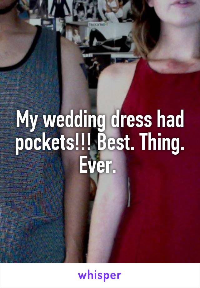 My wedding dress had pockets!!! Best. Thing. Ever. 