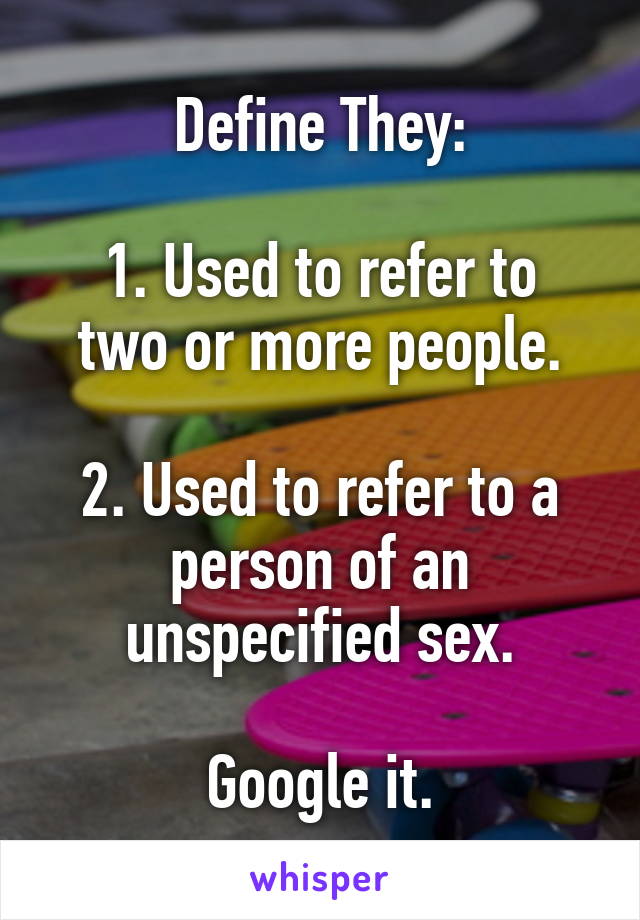 Define They:

1. Used to refer to two or more people.

2. Used to refer to a person of an unspecified sex.

Google it.