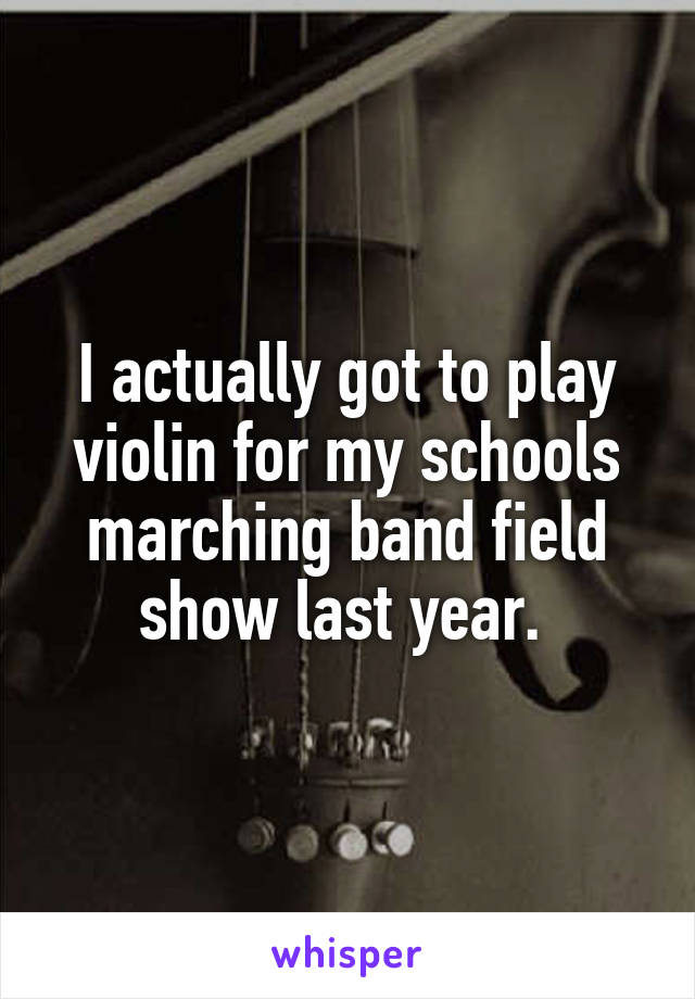 I actually got to play violin for my schools marching band field show last year. 