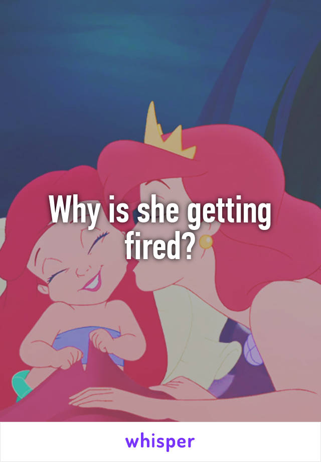 Why is she getting fired?