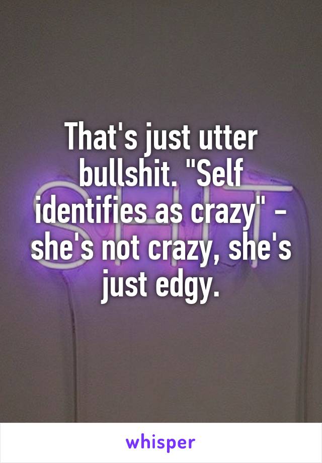 That's just utter bullshit. "Self identifies as crazy" - she's not crazy, she's just edgy.
